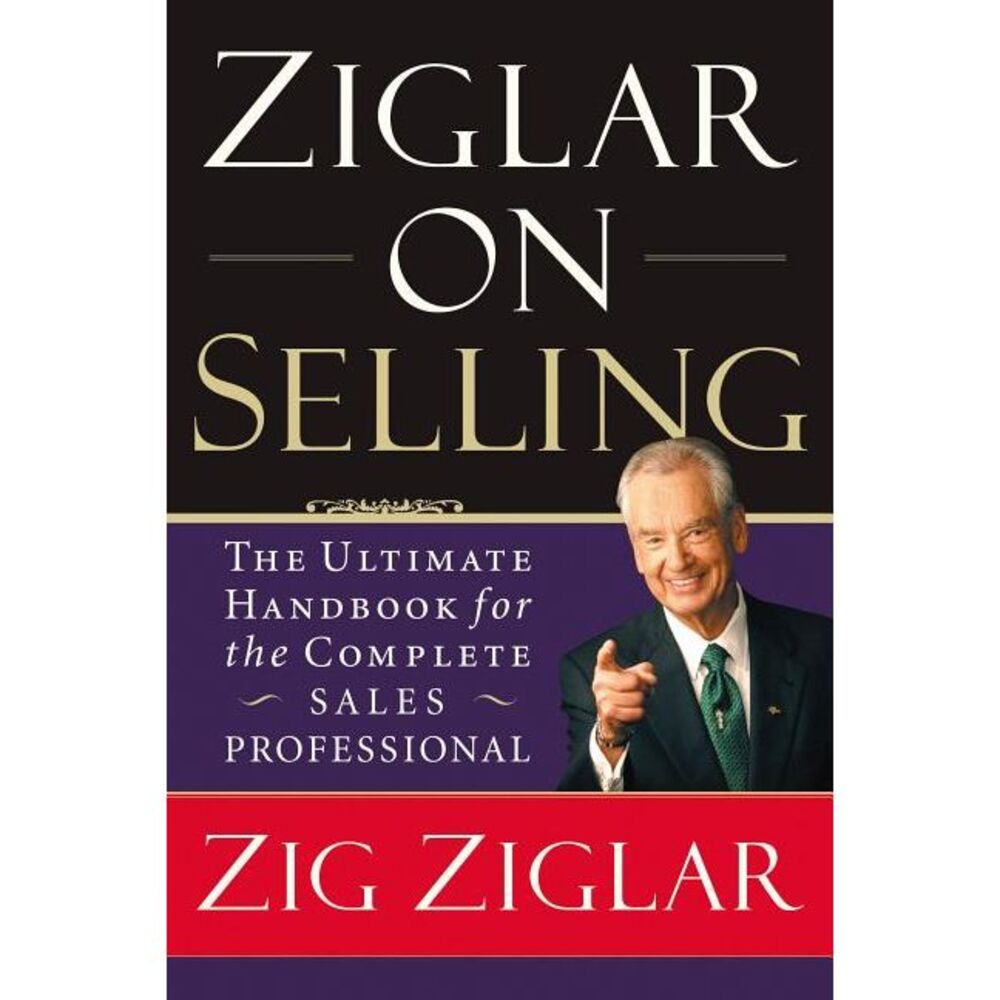 Ziglar on Selling: The Ultimate Handbook for the Complete Sales Professional --